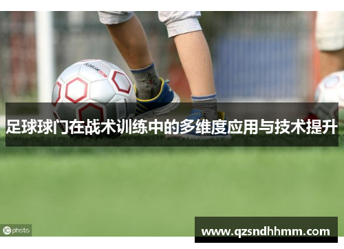 足球球门在战术训练中的多维度应用与技术提升
